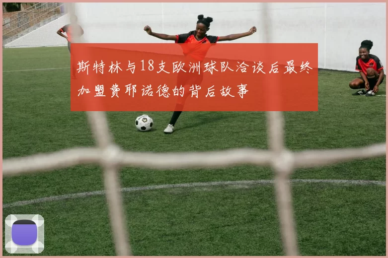 斯特林与18支欧洲球队洽谈后最终加盟费耶诺德的背后故事