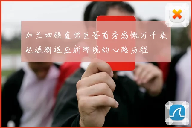 加兰回顾直觉巨蛋首秀感慨万千表达逐渐适应新环境的心路历程