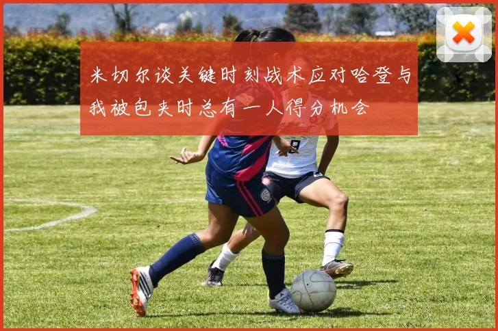 米切尔谈关键时刻战术应对哈登与我被包夹时总有一人得分机会
