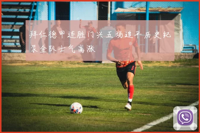 拜仁德甲连胜门兴五场追平历史纪录全队士气高涨