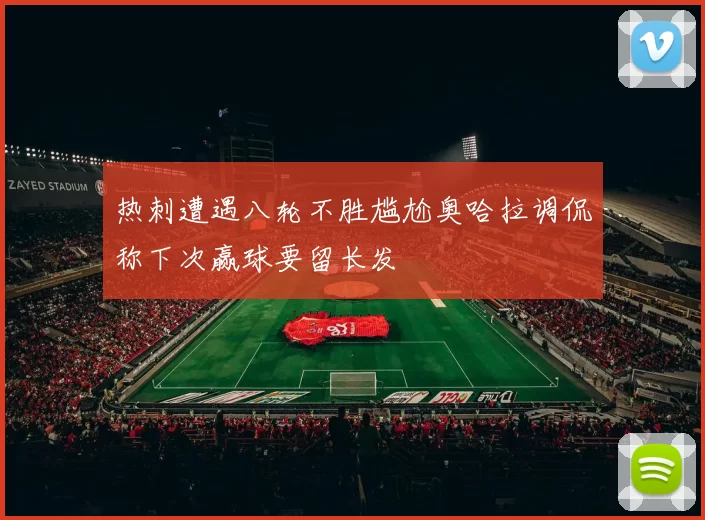 热刺遭遇八轮不胜尴尬奥哈拉调侃称下次赢球要留长发