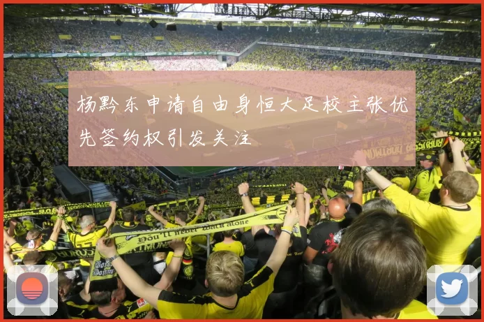 杨黔东申请自由身恒大足校主张优先签约权引发关注