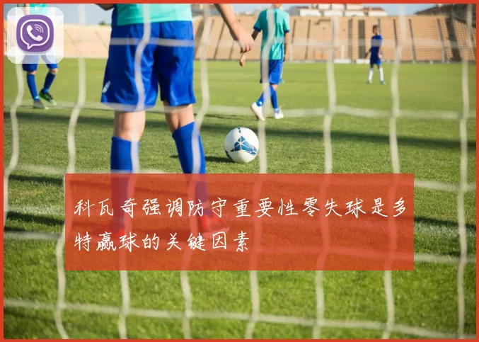 科瓦奇强调防守重要性零失球是多特赢球的关键因素