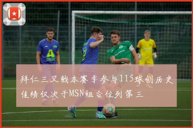 拜仁三叉戟本赛季参与115球创历史佳绩仅次于MSN组合位列第三