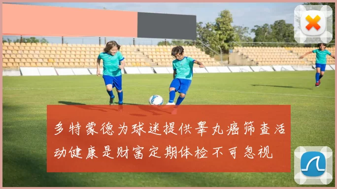 多特蒙德为球迷提供睾丸癌筛查活动健康是财富定期体检不可忽视